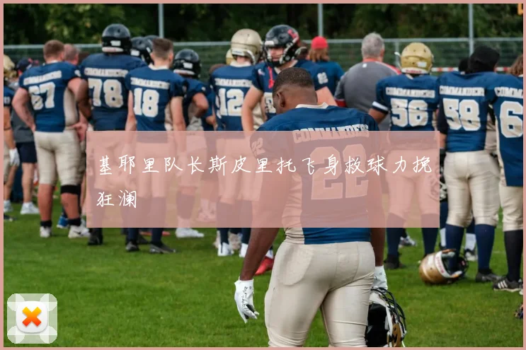 基耶里队长斯皮里托飞身救球力挽狂澜